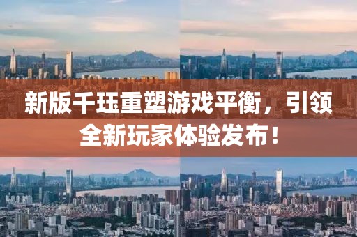 新版千珏重塑游戏平衡，引领全新玩家体验发布！