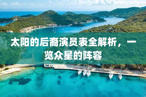 太阳的后裔演员表全解析，一览众星的阵容