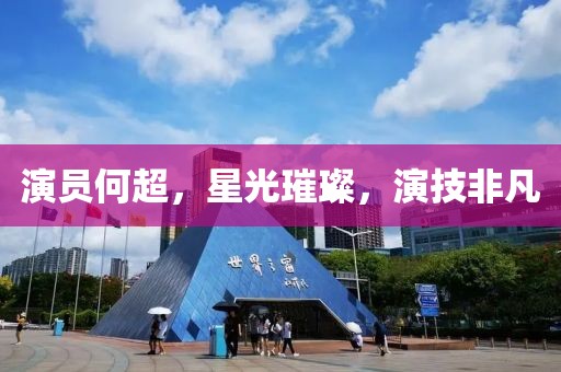 演员何超，星光璀璨，演技非凡