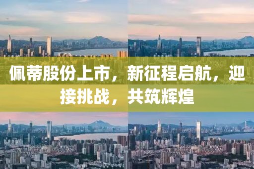 佩蒂股份上市，新征程启航，迎接挑战，共筑辉煌