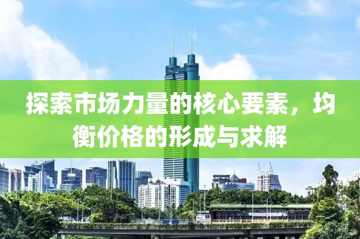 探索市场力量的核心要素，均衡价格的形成与求解