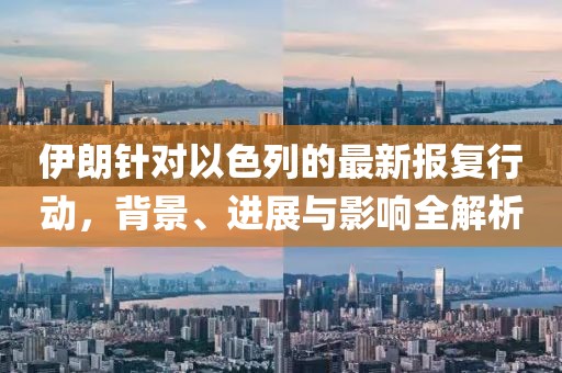 伊朗针对以色列的最新报复行动，背景、进展与影响全解析