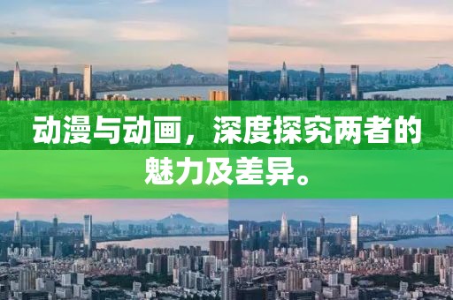 动漫与动画，深度探究两者的魅力及差异。