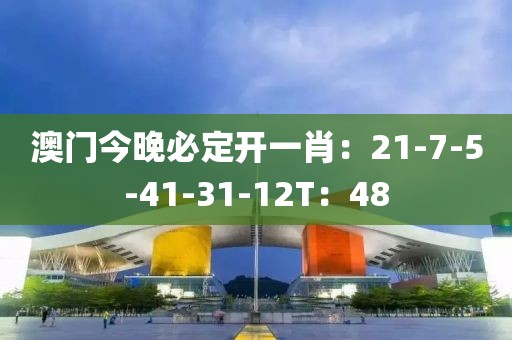澳门今晚必定开一肖：21-7-5-41-31-12T：48