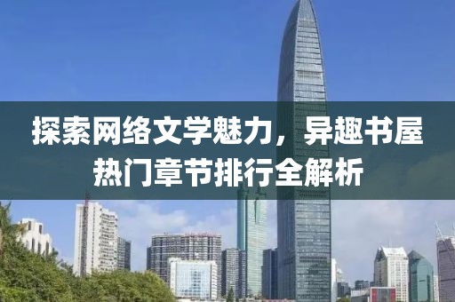 探索网络文学魅力，异趣书屋热门章节排行全解析