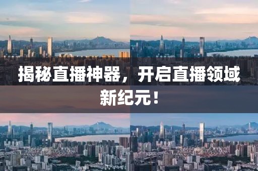 揭秘直播神器，开启直播领域新纪元！