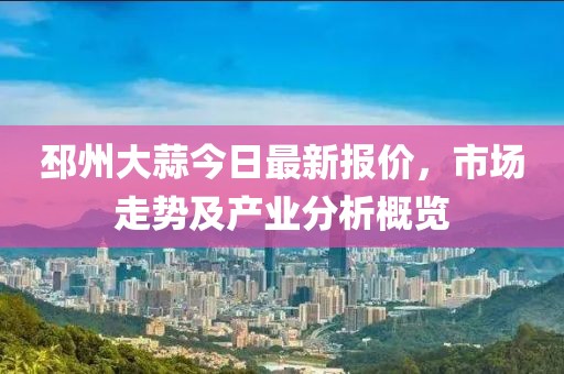 邳州大蒜今日最新报价，市场走势及产业分析概览