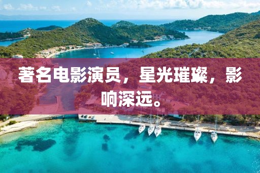 著名电影演员，星光璀璨，影响深远。