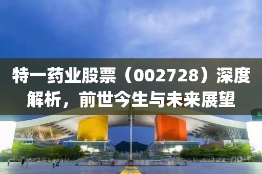 特一药业股票（002728）深度解析，前世今生与未来展望