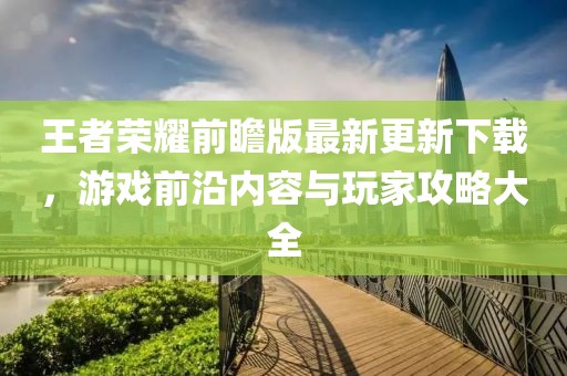 王者荣耀前瞻版最新更新下载，游戏前沿内容与玩家攻略大全