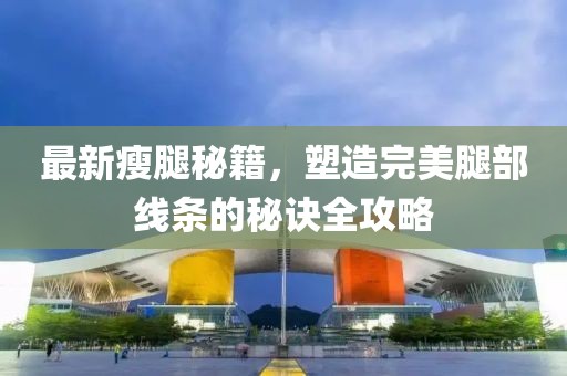 最新瘦腿秘籍，塑造完美腿部线条的秘诀全攻略
