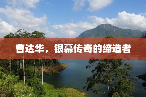曹达华，银幕传奇的缔造者
