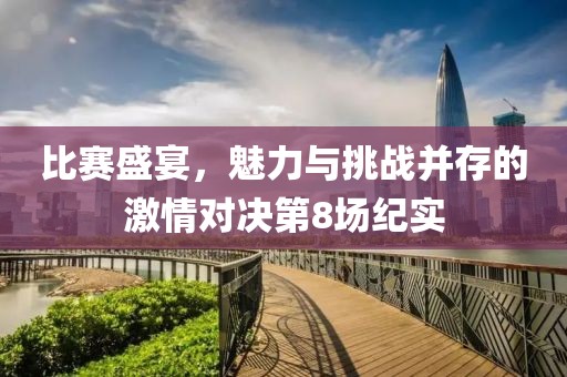比赛盛宴，魅力与挑战并存的激情对决第8场纪实