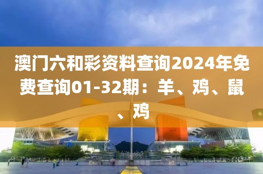 澳门六和彩资料查询2024年免费查询01-32期：羊、鸡、鼠、鸡