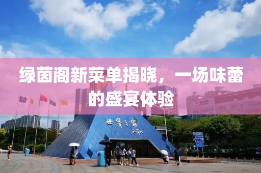 绿茵阁新菜单揭晓，一场味蕾的盛宴体验