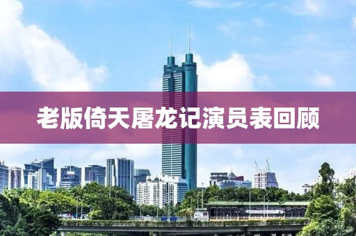 老版倚天屠龙记演员表回顾