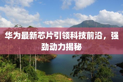 华为最新芯片引领科技前沿，强劲动力揭秘