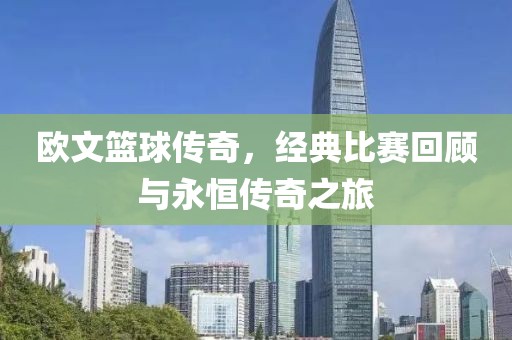 欧文篮球传奇，经典比赛回顾与永恒传奇之旅