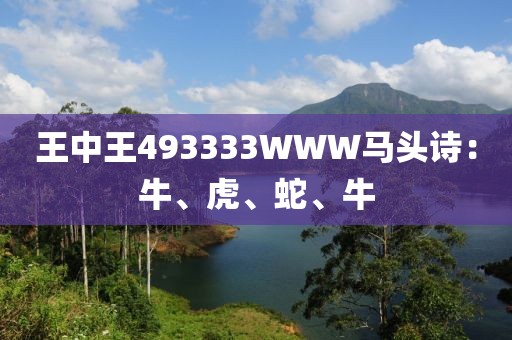 王中王493333WWW马头诗：牛、虎、蛇、牛