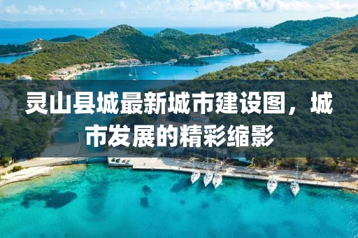 灵山县城最新城市建设图，城市发展的精彩缩影