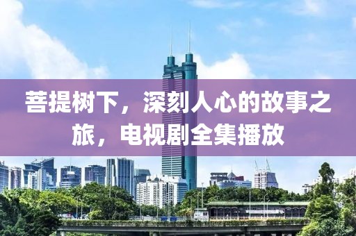 菩提树下，深刻人心的故事之旅，电视剧全集播放
