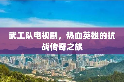 武工队电视剧，热血英雄的抗战传奇之旅