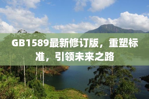 GB1589最新修订版，重塑标准，引领未来之路