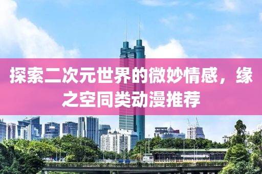 探索二次元世界的微妙情感，缘之空同类动漫推荐
