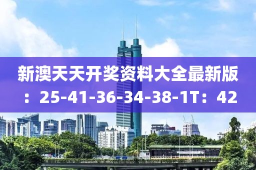 新澳天天开奖资料大全最新版：25-41-36-34-38-1T：42