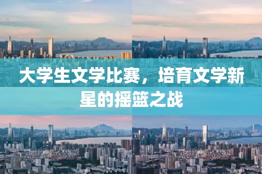 大学生文学比赛，培育文学新星的摇篮之战