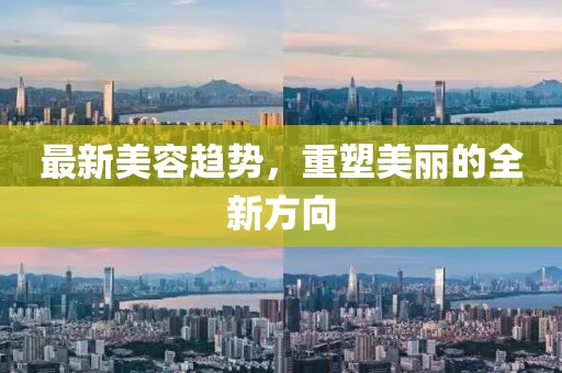 最新美容趋势，重塑美丽的全新方向