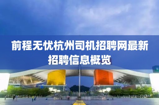 前程无忧杭州司机招聘网最新招聘信息概览