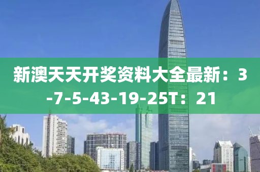 新澳天天开奖资料大全最新：3-7-5-43-19-25T：21