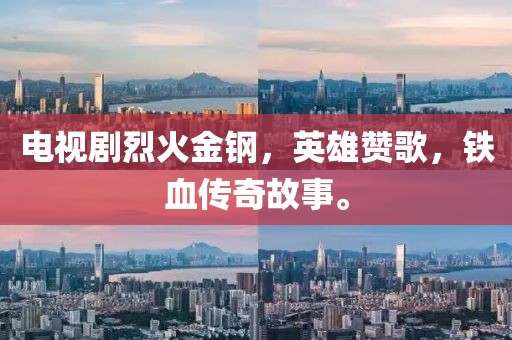电视剧烈火金钢，英雄赞歌，铁血传奇故事。