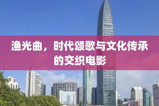 渔光曲，时代颂歌与文化传承的交织电影