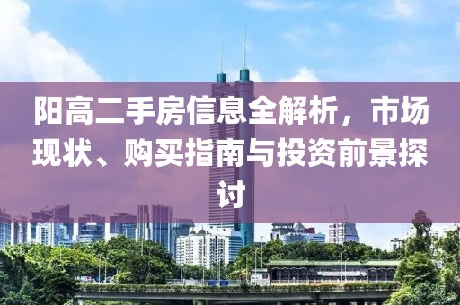 阳高二手房信息全解析，市场现状、购买指南与投资前景探讨