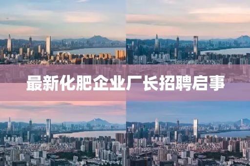 最新化肥企业厂长招聘启事