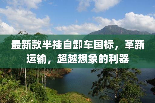 最新款半挂自卸车国标，革新运输，超越想象的利器