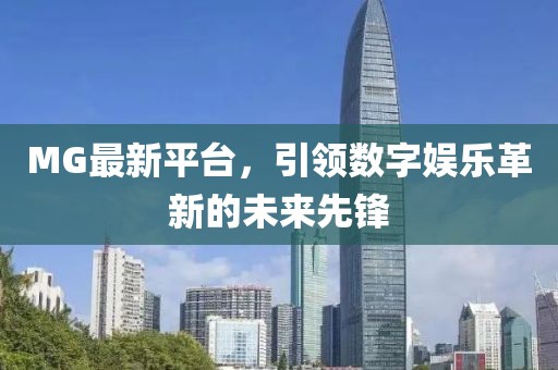 MG最新平台，引领数字娱乐革新的未来先锋