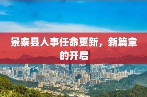 景泰县人事任命更新，新篇章的开启