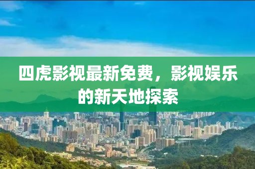 四虎影视最新免费，影视娱乐的新天地探索