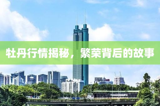 牡丹行情揭秘，繁荣背后的故事