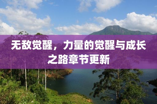 无敌觉醒，力量的觉醒与成长之路章节更新