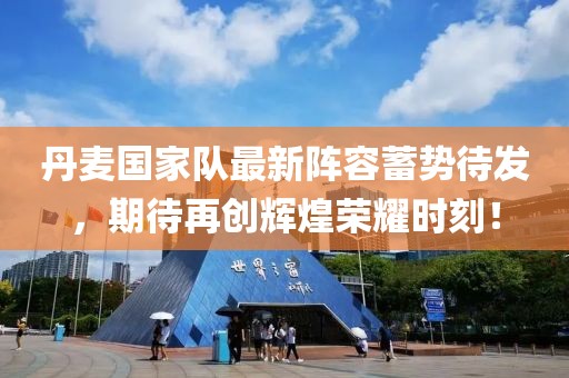 丹麦国家队最新阵容蓄势待发，期待再创辉煌荣耀时刻！