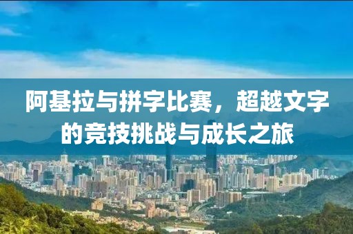 阿基拉与拼字比赛，超越文字的竞技挑战与成长之旅