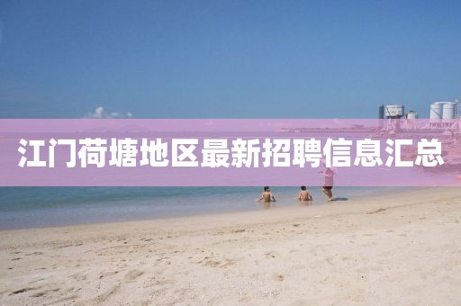 江门荷塘地区最新招聘信息汇总