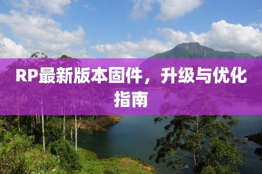 RP最新版本固件，升级与优化指南