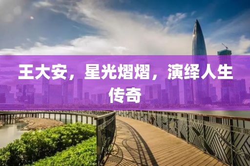 王大安，星光熠熠，演绎人生传奇