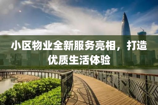 小区物业全新服务亮相，打造优质生活体验
