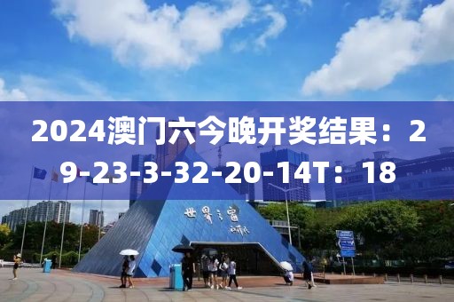 2024澳门六今晚开奖结果：29-23-3-32-20-14T：18
